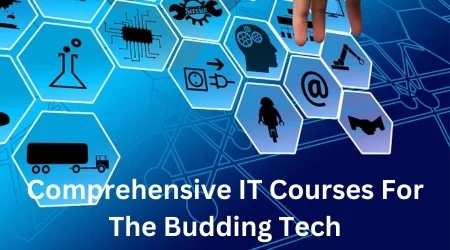 Comprehensive IT Courses For The Budding Tech